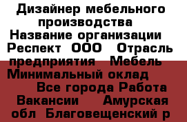 Дизайнер мебельного производства › Название организации ­ Респект, ООО › Отрасль предприятия ­ Мебель › Минимальный оклад ­ 20 000 - Все города Работа » Вакансии   . Амурская обл.,Благовещенский р-н